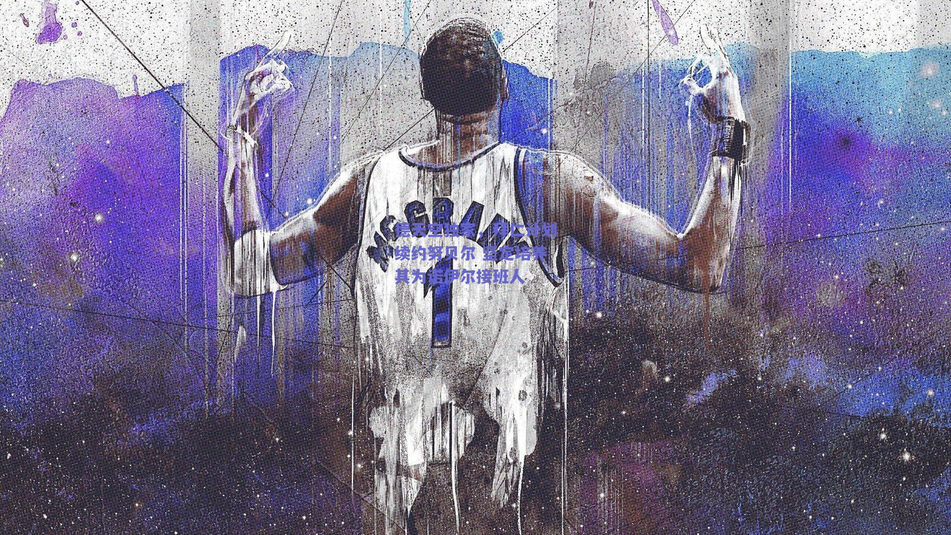 德天空独家,拜仁计划续约努贝尔 坚定培养其为诺伊尔接班人