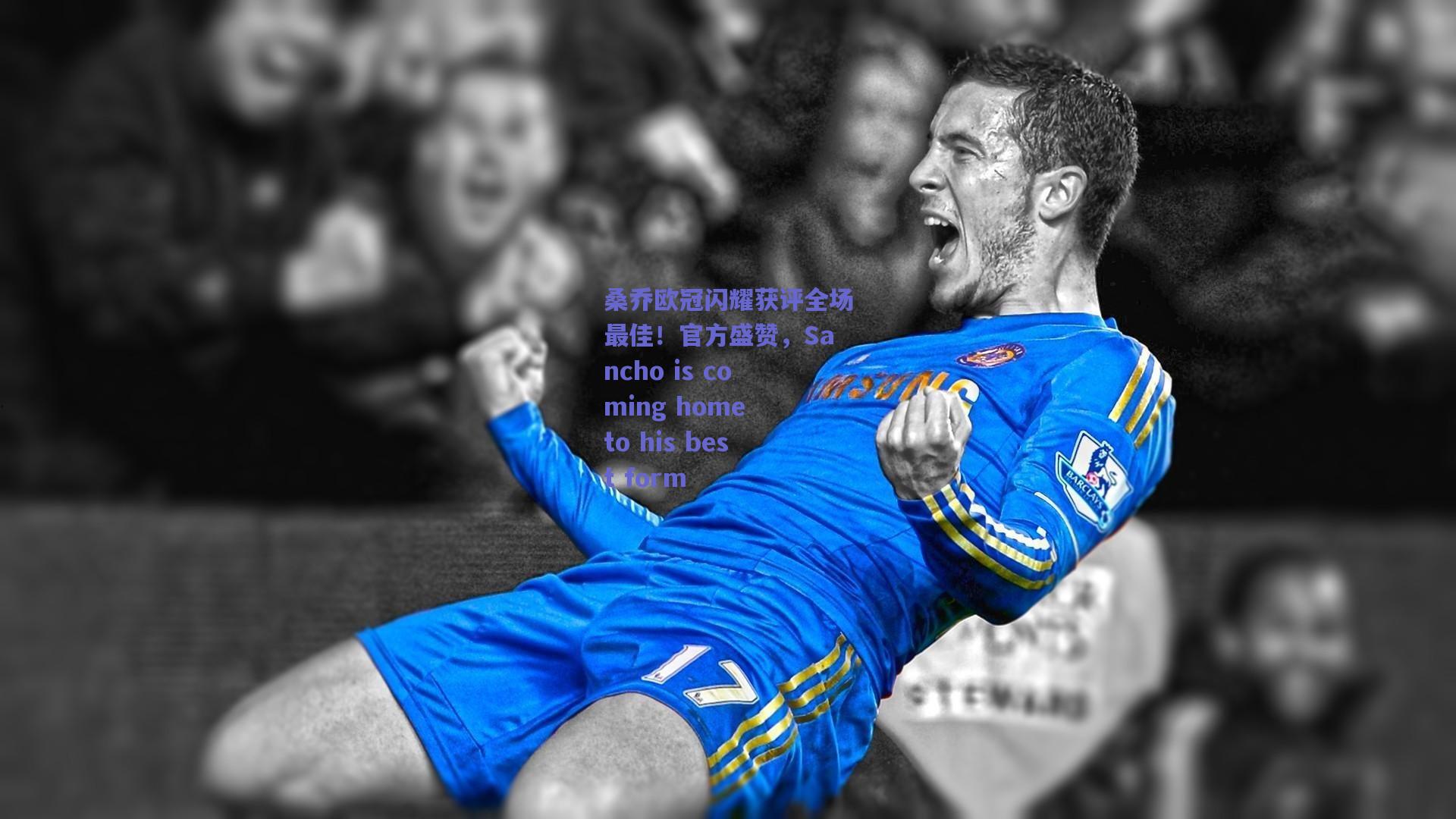 桑乔欧冠闪耀获评全场最佳！官方盛赞，Sancho is coming home to his best form