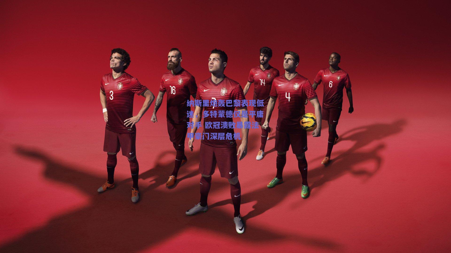 纳斯里炮轰巴黎表现低迷，多特蒙德仅是平庸对手 欧冠溃败暴露法甲豪门深层危机