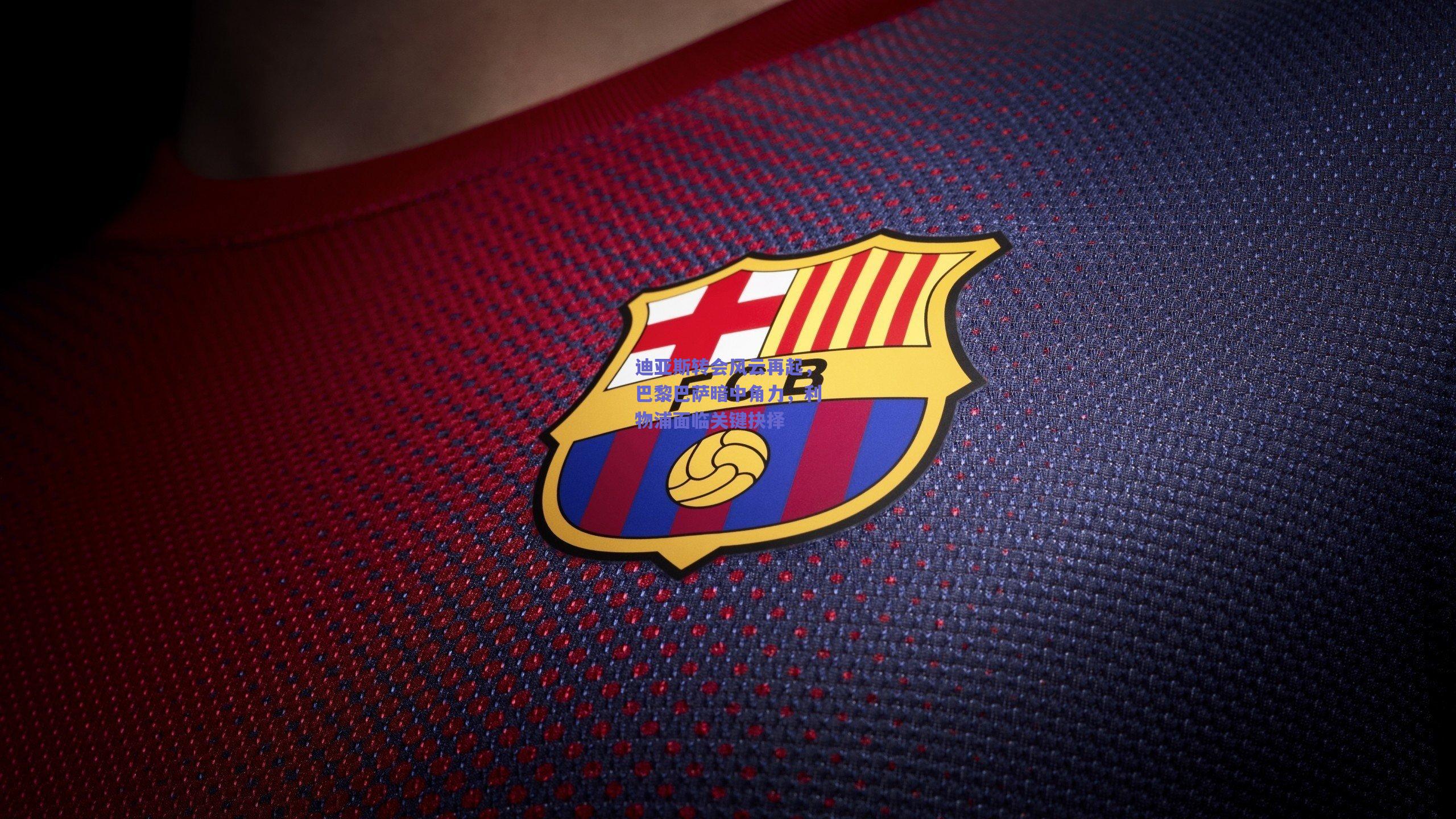 迪亚斯转会风云再起，巴黎巴萨暗中角力，利物浦面临关键抉择