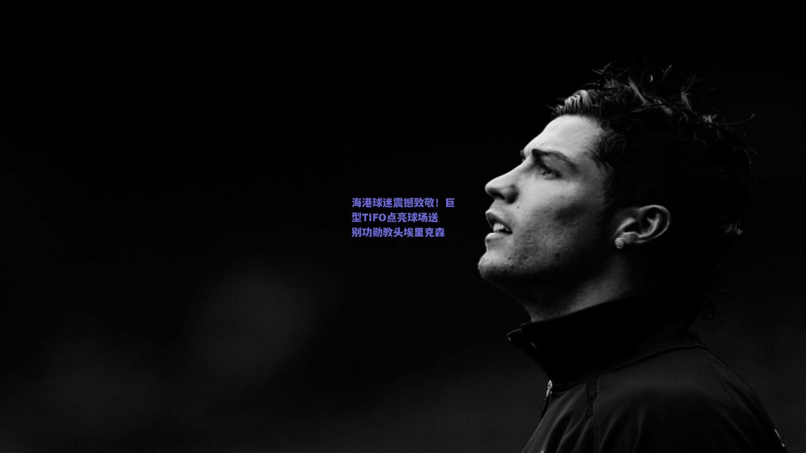 海港球迷震撼致敬！巨型TIFO点亮球场送别功勋教头埃里克森