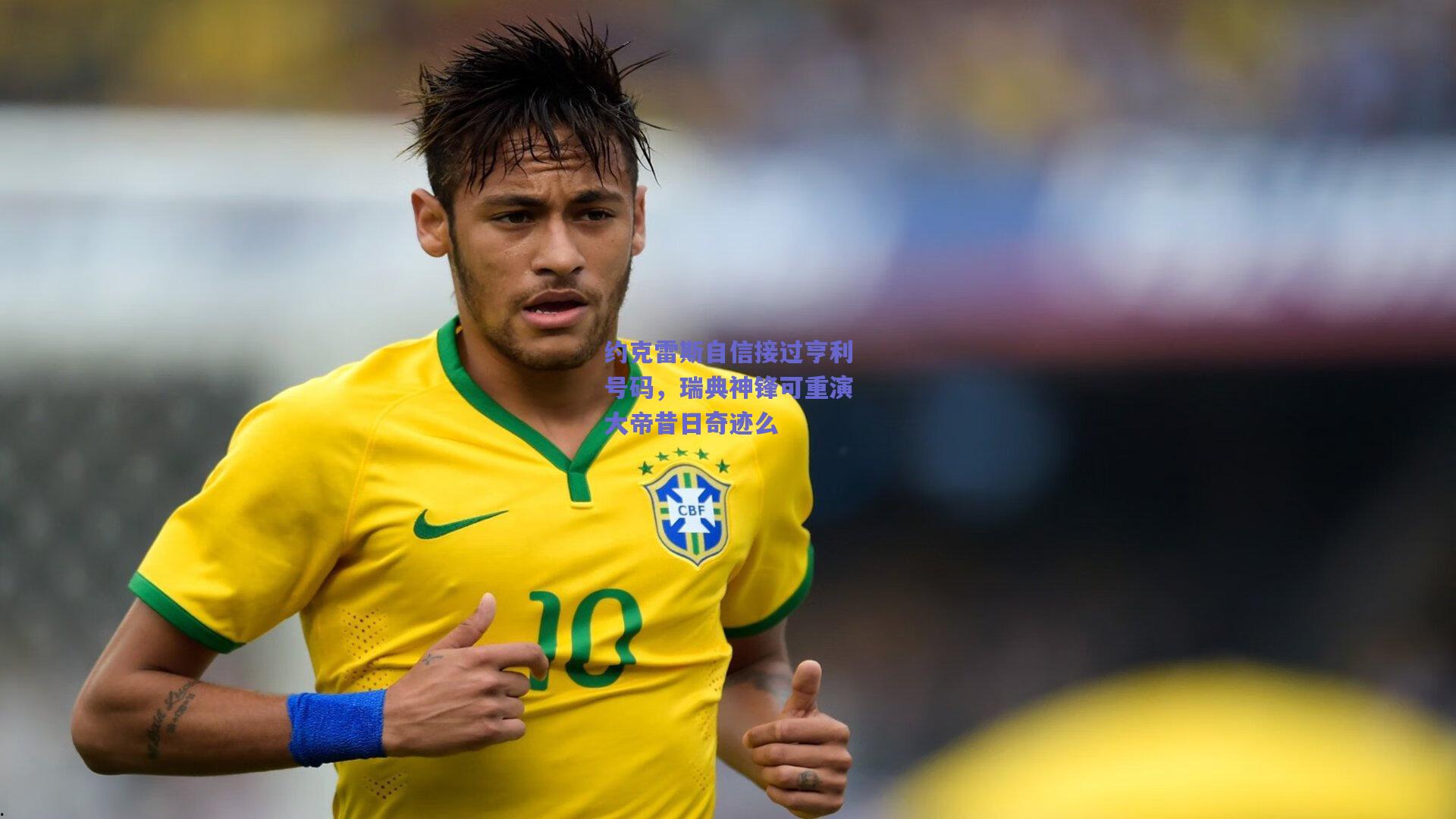 约克雷斯自信接过亨利号码，瑞典神锋可重演大帝昔日奇迹么