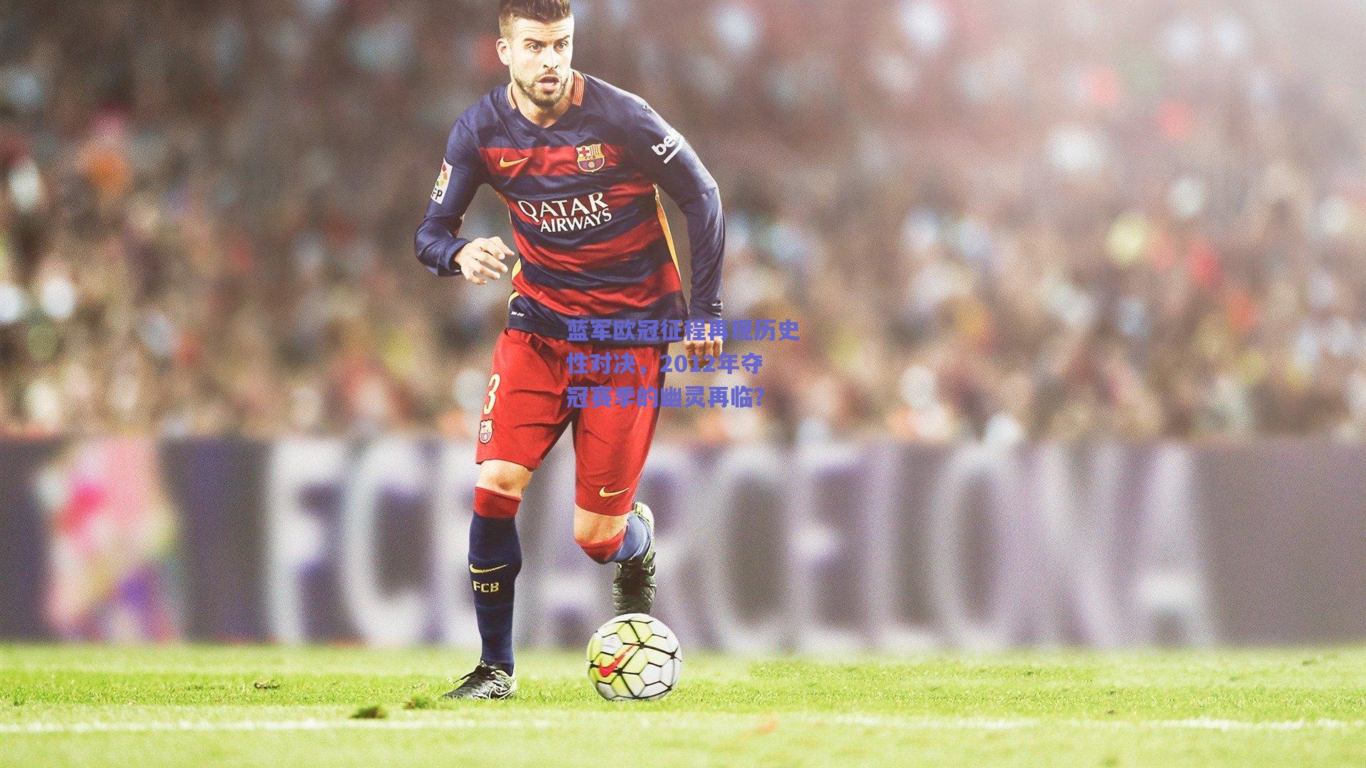 蓝军欧冠征程再现历史性对决，2012年夺冠赛季的幽灵再临？