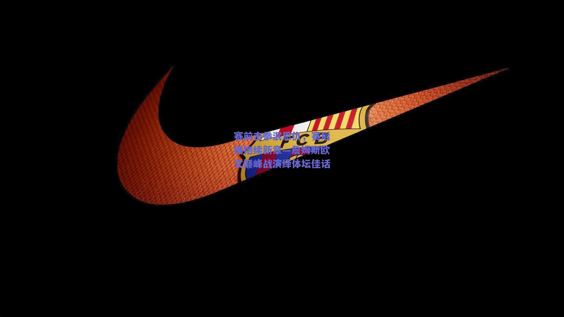 赛前击拳泯恩仇，赛后拥抱续新章—詹姆斯欧文巅峰战演绎体坛佳话