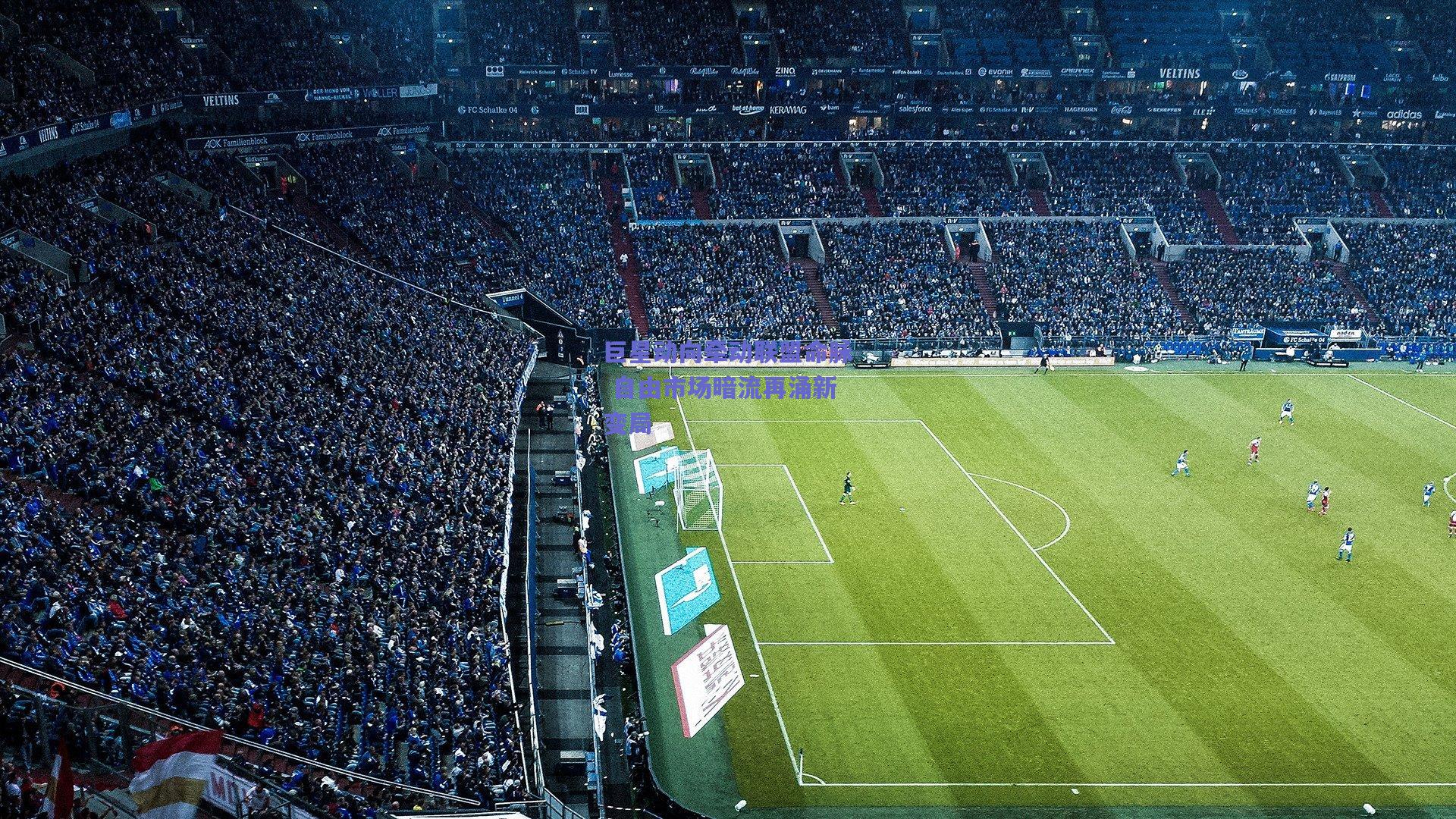 巨星动向牵动联盟命脉 自由市场暗流再涌新变局