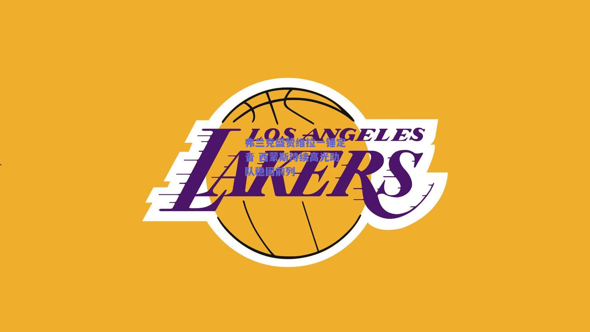 弗兰克盛赞维拉一锤定音 西蒙斯持续高光助队稳固前列