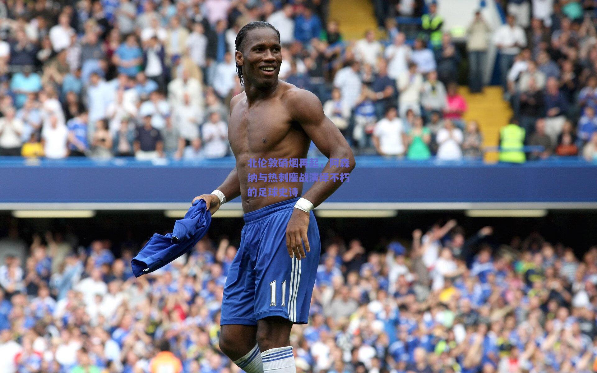 北伦敦硝烟再起，阿森纳与热刺鏖战演绎不朽的足球史诗