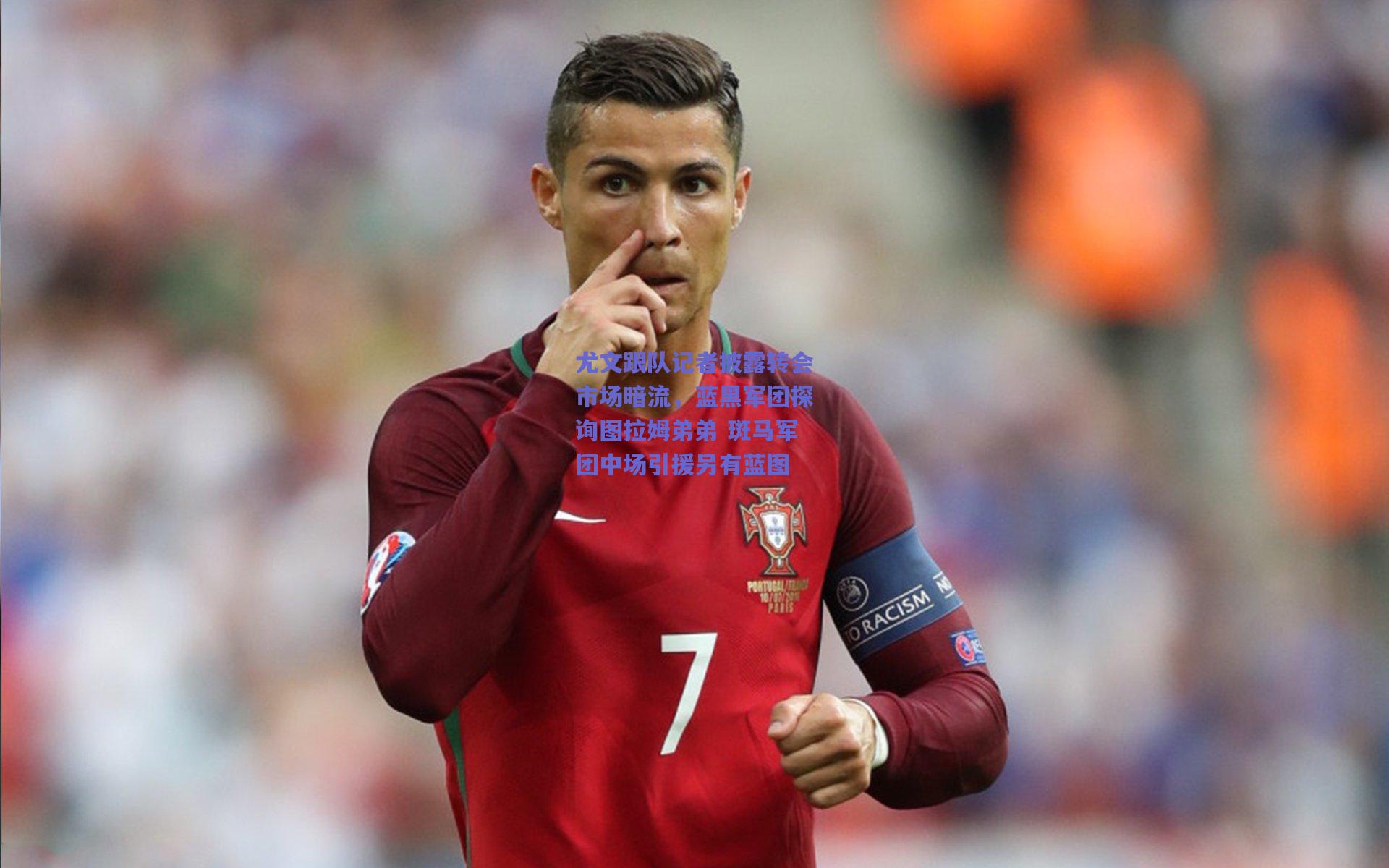 尤文跟队记者披露转会市场暗流，蓝黑军团探询图拉姆弟弟 斑马军团中场引援另有蓝图